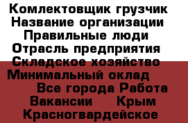 Комлектовщик-грузчик › Название организации ­ Правильные люди › Отрасль предприятия ­ Складское хозяйство › Минимальный оклад ­ 24 000 - Все города Работа » Вакансии   . Крым,Красногвардейское